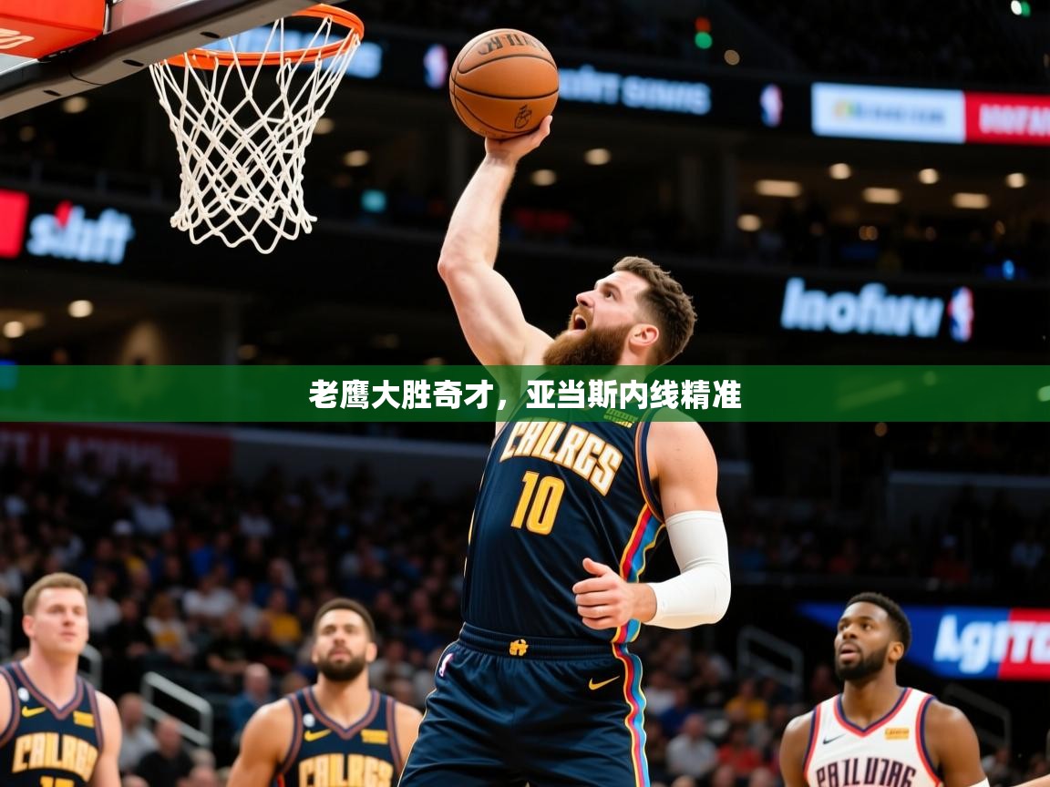 2026乐鱼体育app官网入口老鹰大胜奇才，亚当斯内线精准  第3张