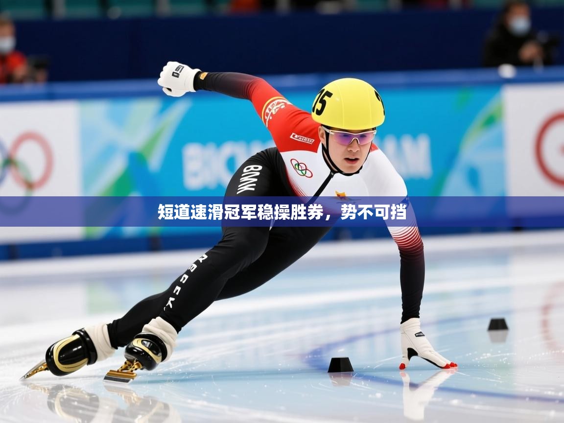 2026乐鱼体育app短道速滑冠军稳操胜券，势不可挡  第2张