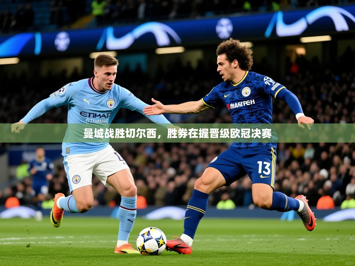 2026乐鱼体育在线登录曼城战胜切尔西，胜券在握晋级欧冠决赛  第1张