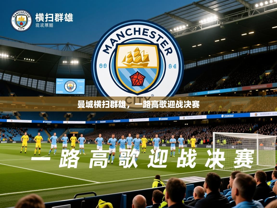 2026乐鱼体育在线登录曼城横扫群雄，一路高歌迎战决赛  第3张