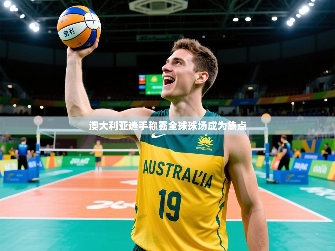 2026乐鱼体育网址澳大利亚选手称霸全球球场成为焦点