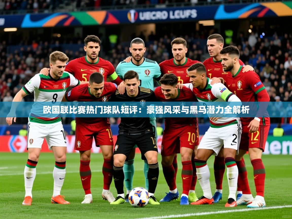 2026乐鱼体育在线网站欧国联比赛热门球队短评：豪强风采与黑马潜力全解析  第3张