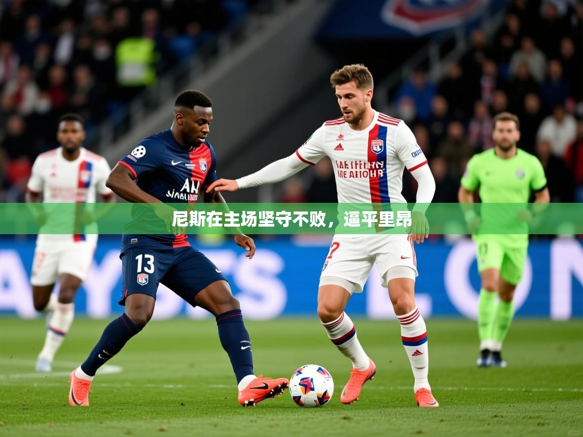 2026乐鱼体育网站入口尼斯在主场坚守不败，逼平里昂