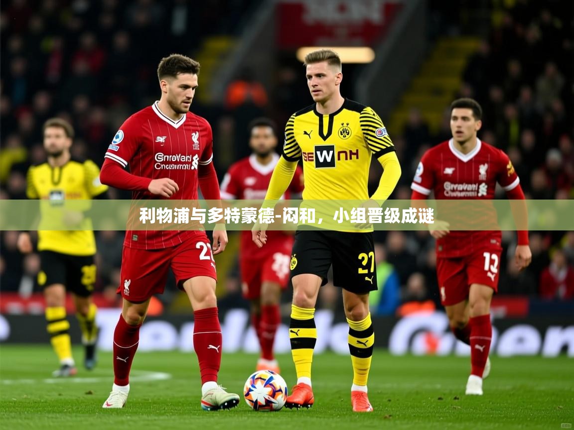 2026乐鱼体育app官网登录入口利物浦与多特蒙德-闷和，小组晋级成谜  第4张