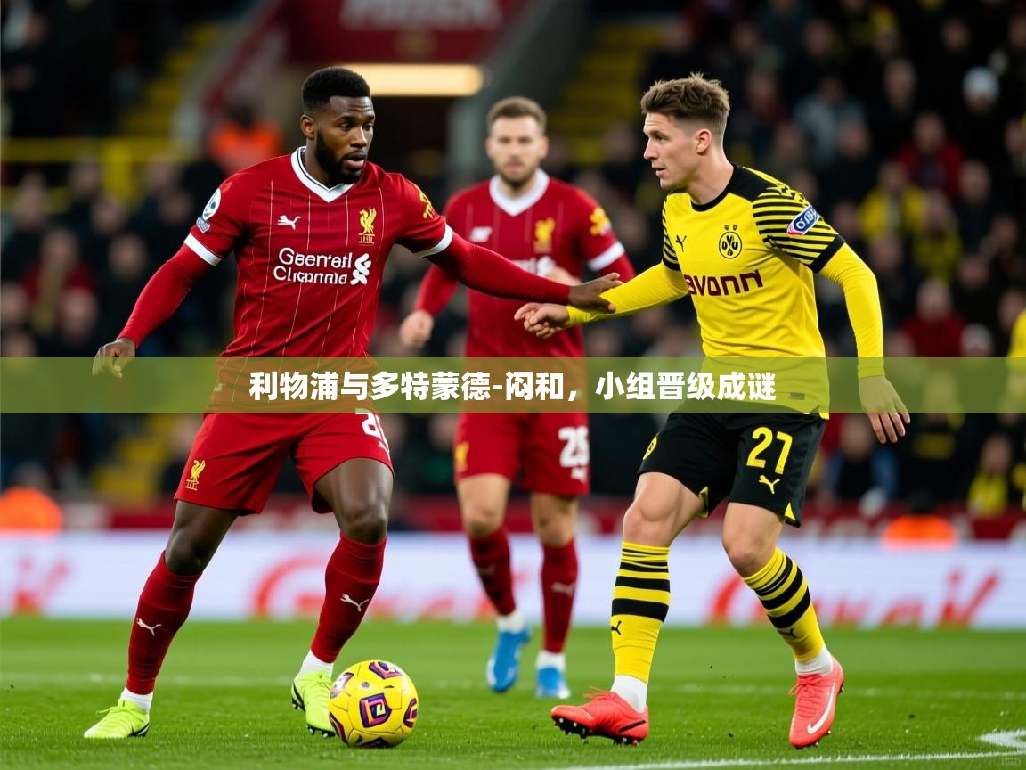 2026乐鱼体育app官网登录入口利物浦与多特蒙德-闷和，小组晋级成谜  第2张