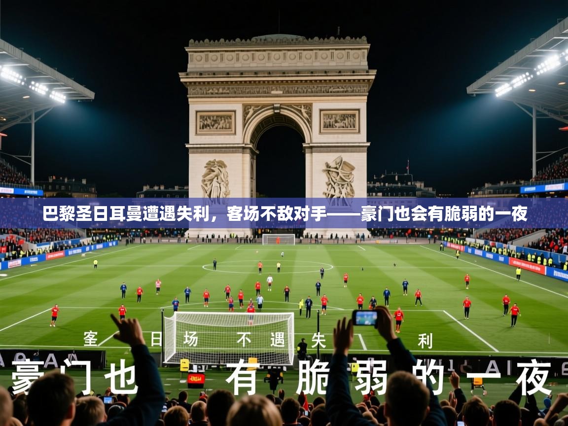 2026乐鱼体育在线登录巴黎圣日耳曼遭遇失利，客场不敌对手——豪门也会有脆弱的一夜  第4张