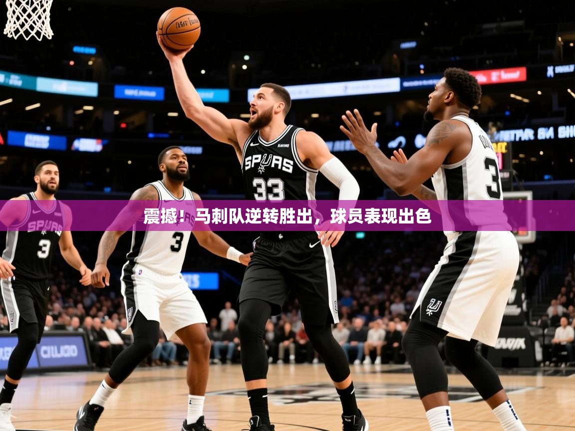2026乐鱼体育在线下载震撼!马刺队逆转胜出,球员表现出色 第3张