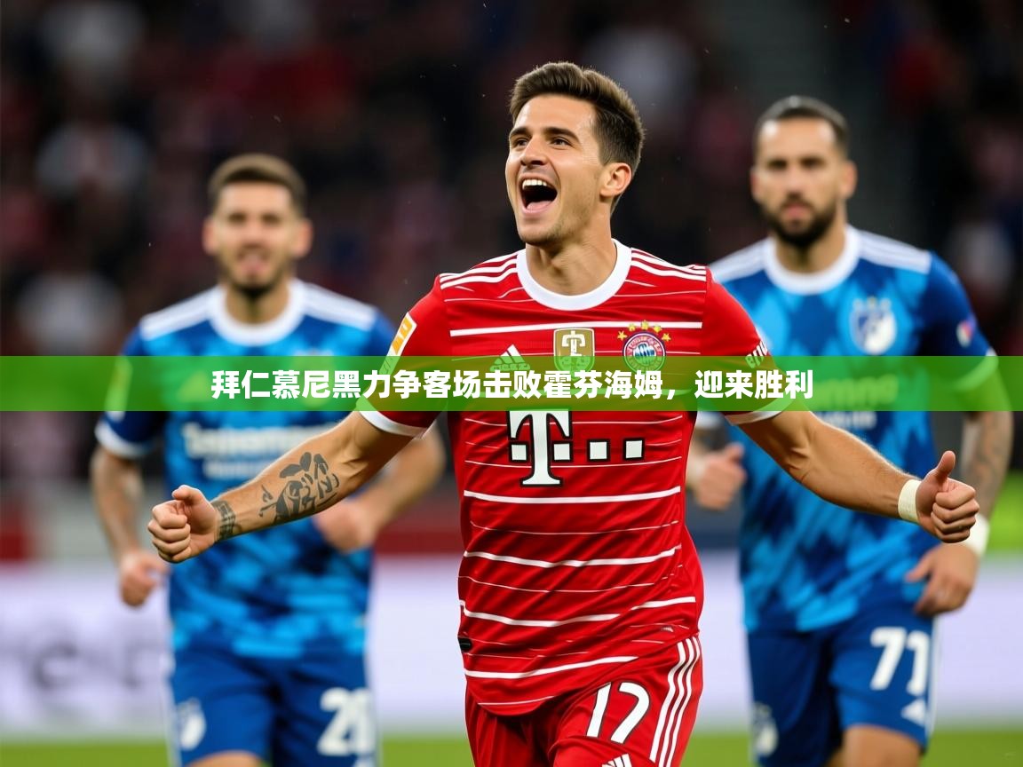 2026乐鱼体育官网登录入口拜仁慕尼黑力争客场击败霍芬海姆，迎来胜利  第2张
