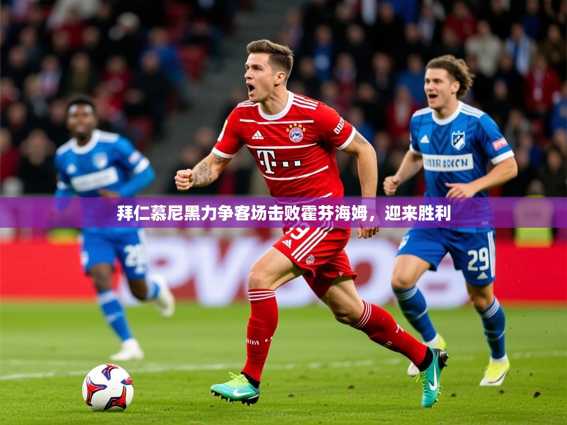 2026乐鱼体育官网登录入口拜仁慕尼黑力争客场击败霍芬海姆，迎来胜利  第3张