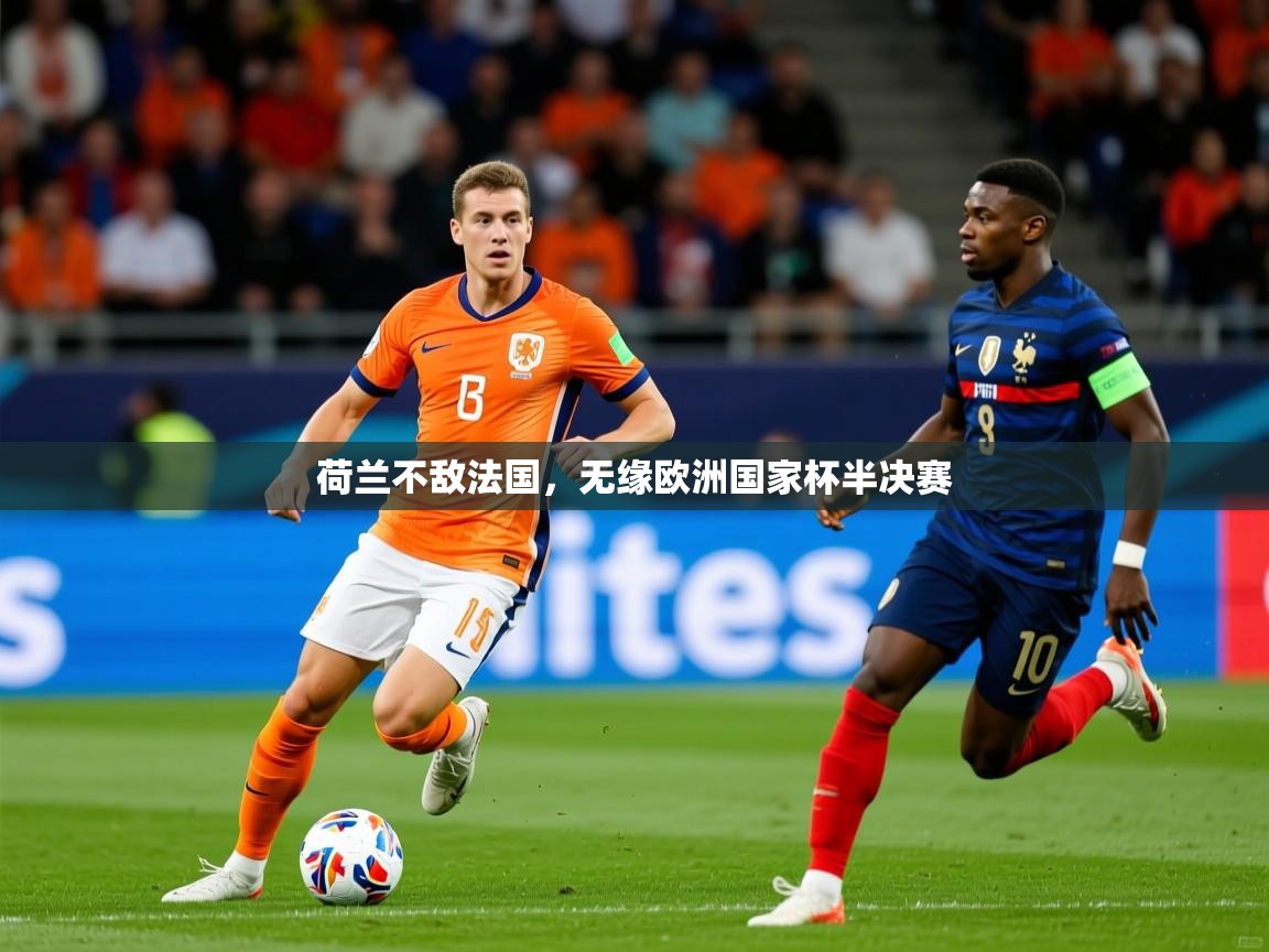2026乐鱼体育 vip 注册荷兰不敌法国,无缘欧洲国家杯半决赛 第1张