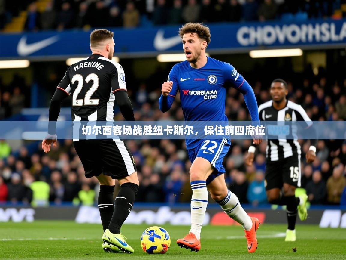 2026乐鱼体育下载切尔西客场战胜纽卡斯尔,保住前四席位 第2张