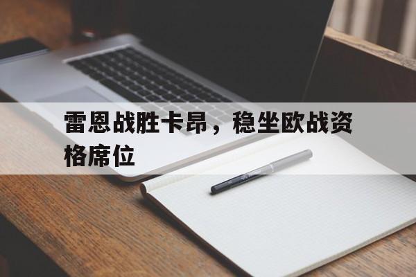 乐鱼官网电脑版-包含雷恩战胜卡昂，稳坐欧战资格席位的词条
