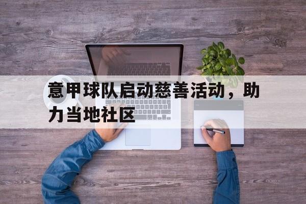 乐鱼全站-包含意甲球队启动慈善活动，助力当地社区的词条